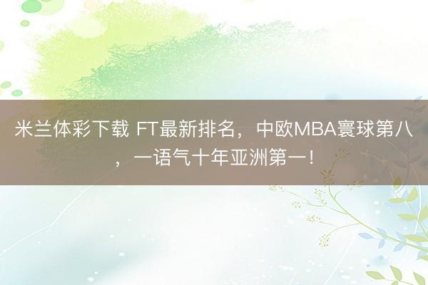 米兰体彩下载 FT最新排名，中欧MBA寰球第八，一语气十年亚洲第一！