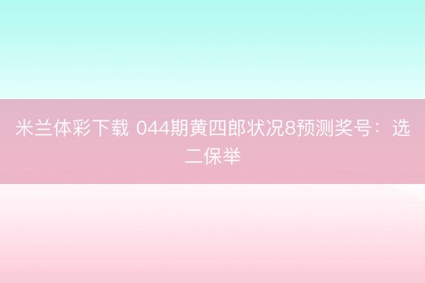 米兰体彩下载 044期黄四郎状况8预测奖号：选二保举