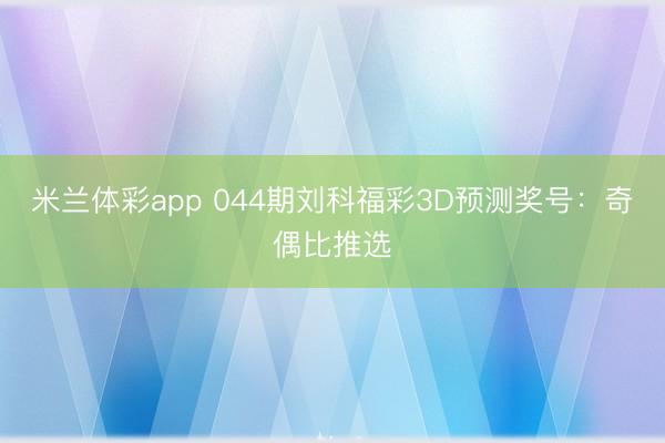 米兰体彩app 044期刘科福彩3D预测奖号:奇偶比推选
