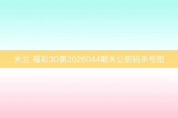 米兰 福彩3D第2026044期关公胆码杀号图