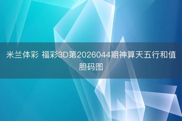 米兰体彩 福彩3D第2026044期神算天五行和值胆码图