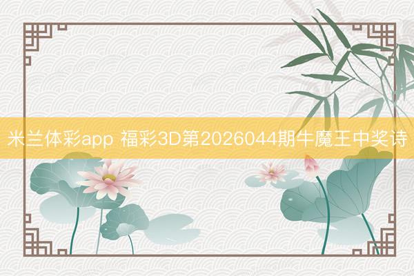 米兰体彩app 福彩3D第2026044期牛魔王中奖诗