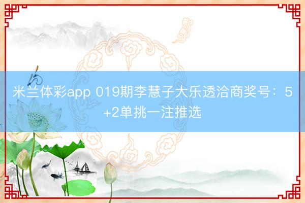 米兰体彩app 019期李慧子大乐透洽商奖号：5+2单挑一注推选