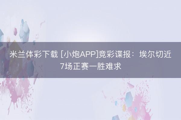 米兰体彩下载 [小炮APP]竞彩谍报：埃尔切近7场正赛一胜难求