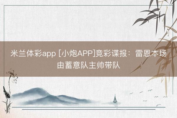 米兰体彩app [小炮APP]竞彩谍报：雷恩本场由蓄意队主帅带队