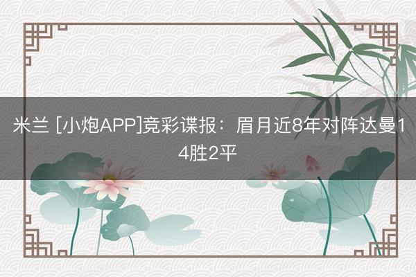 米兰 [小炮APP]竞彩谍报：眉月近8年对阵达曼14胜2平