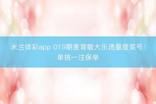 米兰体彩app 019期麦育敏大乐透量度奖号：单挑一注保举