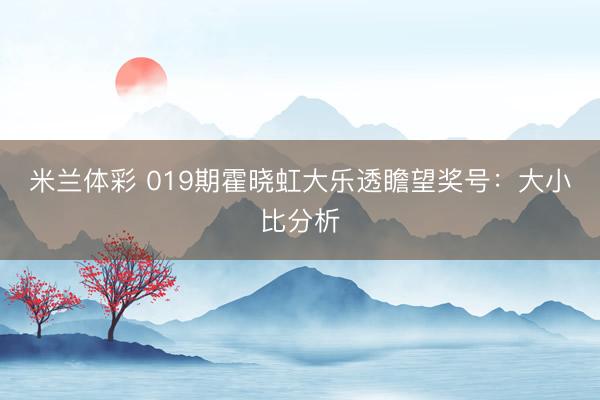 米兰体彩 019期霍晓虹大乐透瞻望奖号：大小比分析