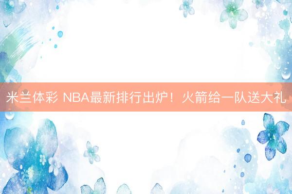 米兰体彩 NBA最新排行出炉！火箭给一队送大礼