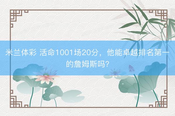 米兰体彩 活命1001场20分，他能卓越排名第一的詹姆斯吗？