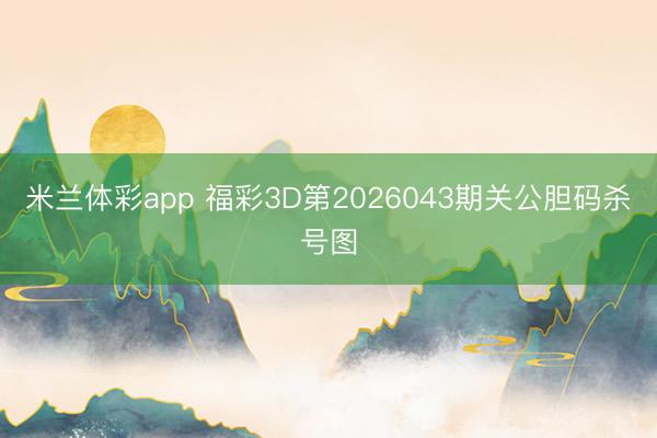 米兰体彩app 福彩3D第2026043期关公胆码杀号图