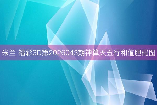 米兰 福彩3D第2026043期神算天五行和值胆码图