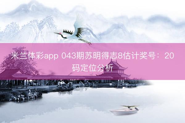 米兰体彩app 043期苏明得志8估计奖号:20码定位分析