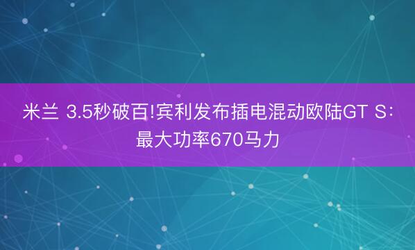 米兰 3.5秒破百!宾利发布插电混动欧陆GT S：最大功率670马力