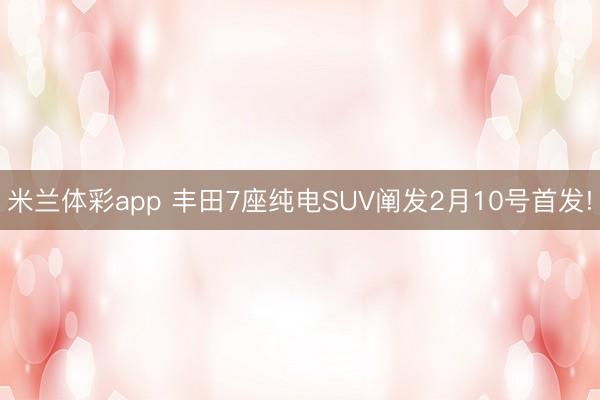 米兰体彩app 丰田7座纯电SUV阐发2月10号首发!