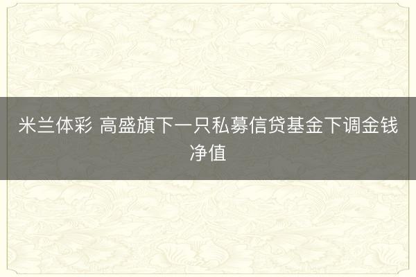 米兰体彩 高盛旗下一只私募信贷基金下调金钱净值