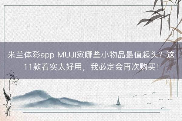 米兰体彩app MUJI家哪些小物品最值起头？这11款着实太好用，我必定会再次购买！
