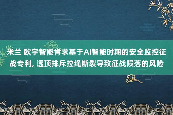 米兰 欧宇智能肯求基于AI智能时期的安全监控征战专利， 透顶排斥拉绳断裂导致征战陨落的风险