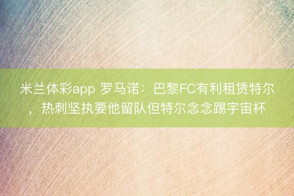 米兰体彩app 罗马诺：巴黎FC有利租赁特尔，热刺坚执要他留队但特尔念念踢宇宙杯