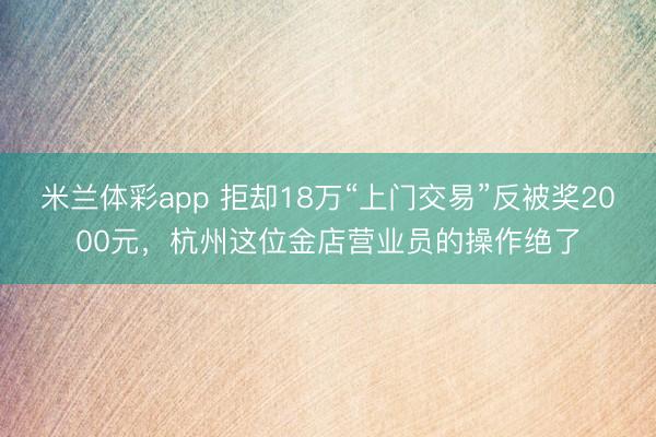 米兰体彩app 拒却18万“上门交易”反被奖2000元，杭州这位金店营业员的操作绝了