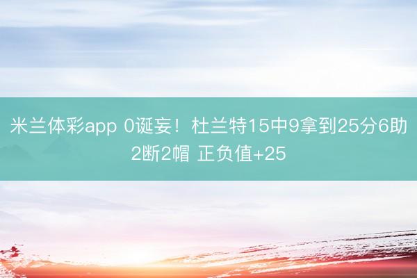 米兰体彩app 0诞妄！杜兰特15中9拿到25分6助2断2帽 正负值+25