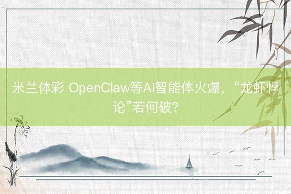 米兰体彩 OpenClaw等AI智能体火爆，“龙虾悖论”若何破？