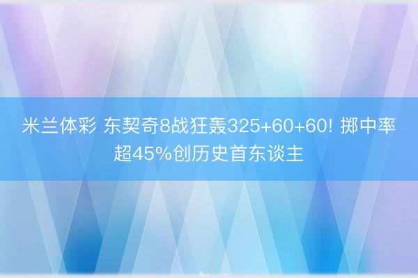 米兰体彩 东契奇8战狂轰325+60+60! 掷中率超45%创历史首东谈主
