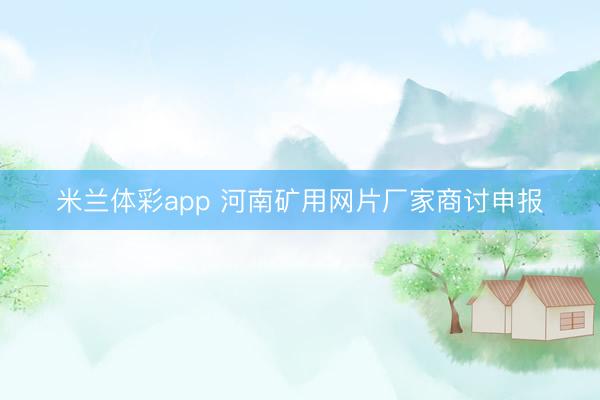 米兰体彩app 河南矿用网片厂家商讨申报