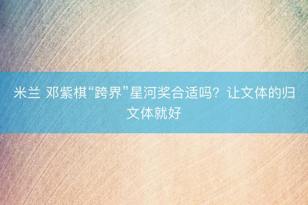 米兰 邓紫棋“跨界”星河奖合适吗？让文体的归文体就好