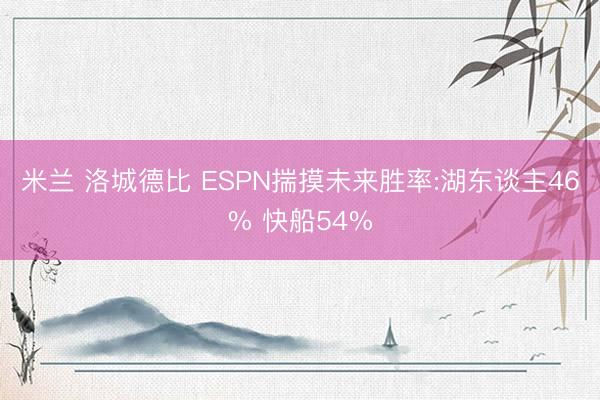 米兰 洛城德比 ESPN揣摸未来胜率:湖东谈主46% 快船54%