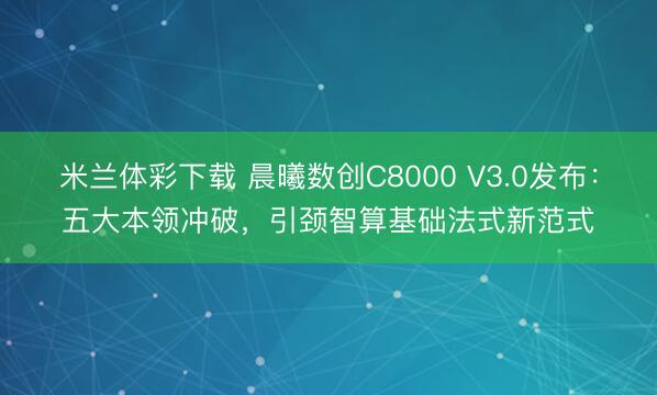 米兰体彩下载 晨曦数创C8000 V3.0发布：五大本领冲破，引颈智算基础法式新范式