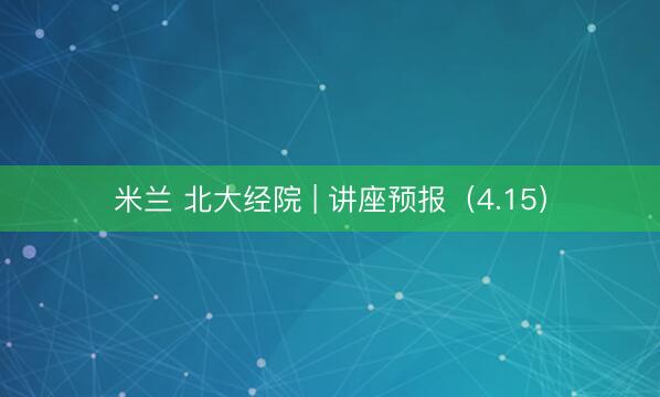 米兰 北大经院 | 讲座预报(4.15)