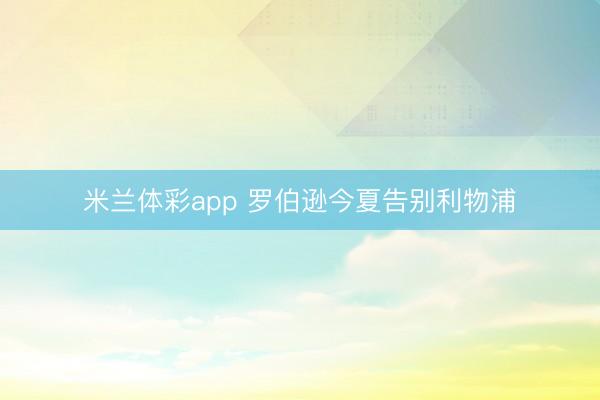 米兰体彩app 罗伯逊今夏告别利物浦