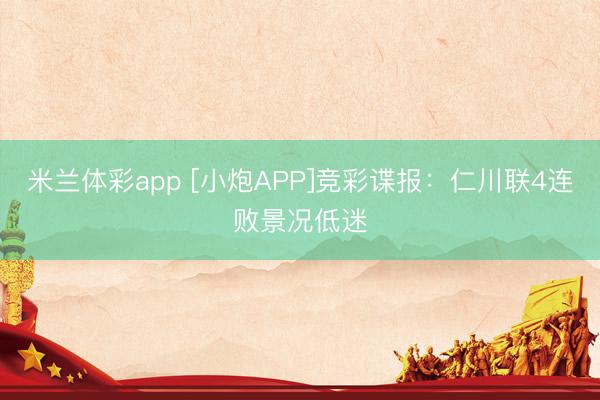 米兰体彩app [小炮APP]竞彩谍报：仁川联4连败景况低迷