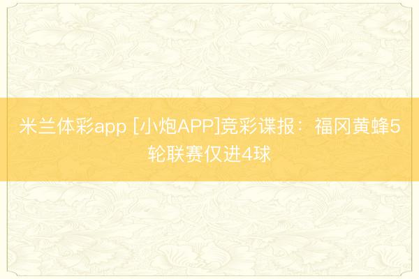 米兰体彩app [小炮APP]竞彩谍报：福冈黄蜂5轮联赛仅进4球