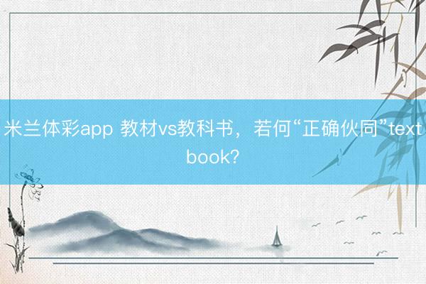 米兰体彩app 教材vs教科书，若何“正确伙同”textbook？