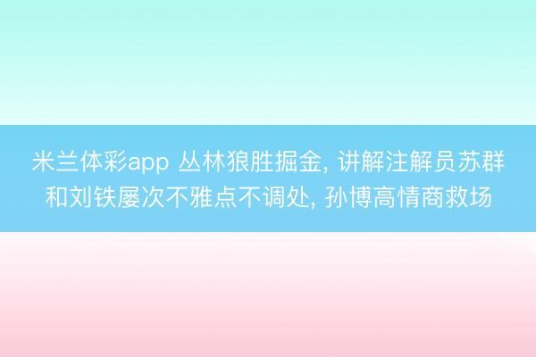 米兰体彩app 丛林狼胜掘金， 讲解注解员苏群和刘铁屡次不雅点不调处， 孙博高情商救场