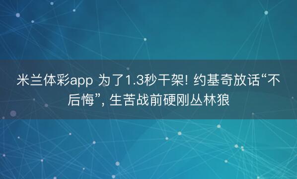 米兰体彩app 为了1.3秒干架! 约基奇放话“不后悔”， 生苦战前硬刚丛林狼