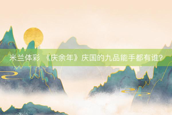 米兰体彩 《庆余年》庆国的九品能手都有谁？