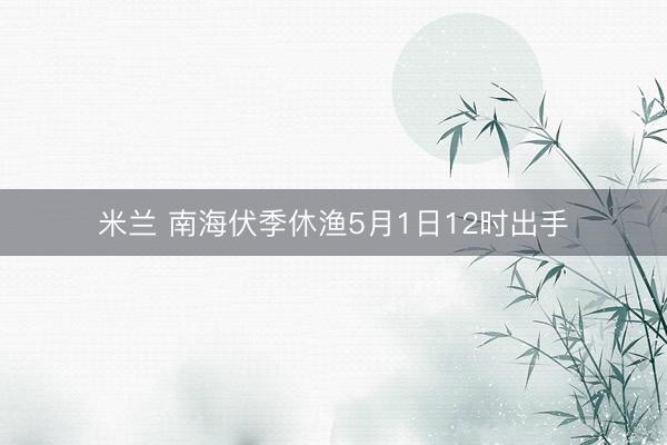 米兰 南海伏季休渔5月1日12时出手