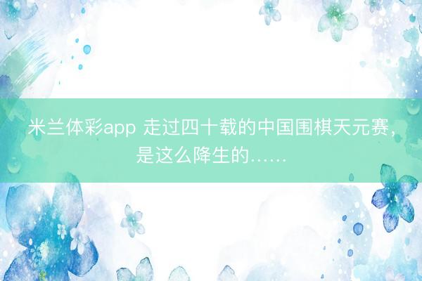米兰体彩app 走过四十载的中国围棋天元赛，是这么降生的……