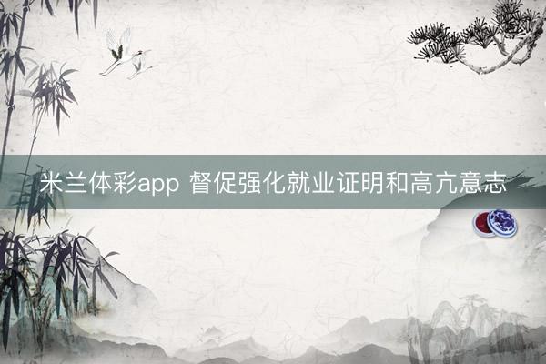 米兰体彩app 督促强化就业证明和高亢意志