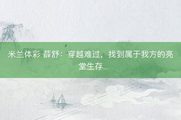 米兰体彩 薛舒：穿越难过，找到属于我方的亮堂生存